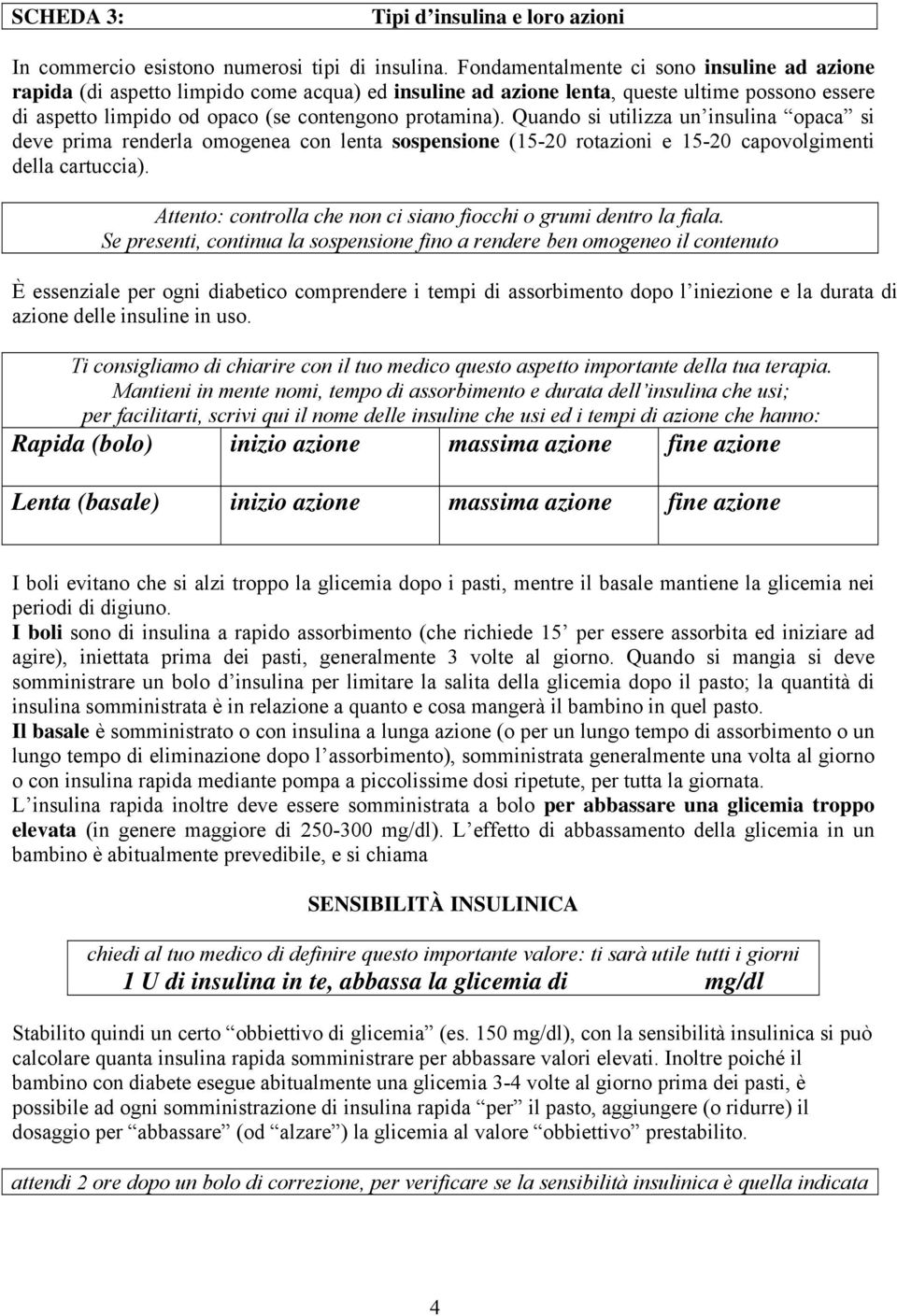 Quando si utilizza un insulina opaca si deve prima renderla omogenea con lenta sospensione (15-20 rotazioni e 15-20 capovolgimenti della cartuccia).