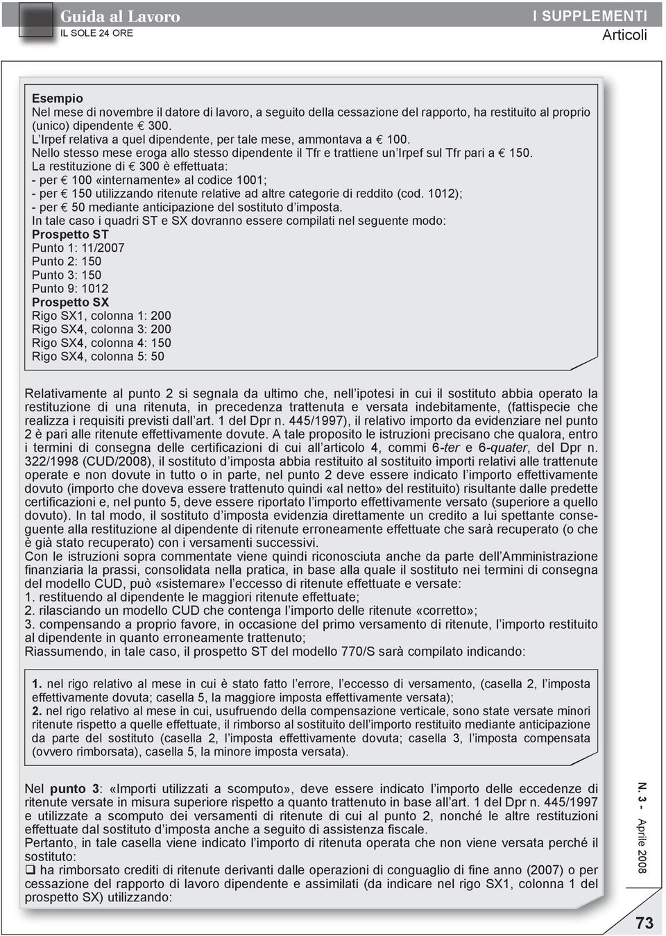 La restituzione di 300 è effettuata: - per 100 «internamente» al codice 1001; - per 150 utilizzando ritenute relative ad altre categorie di reddito (cod.