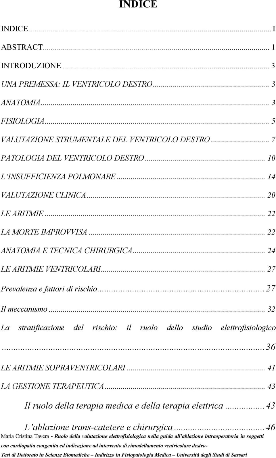 .. 24 LE ARITMIE VENTRICOLARI... 27 Prevalenza e fattori di rischio... 27 Il meccanismo... 32 La stratificazione del rischio: il ruolo dello studio elettrofisiologico.