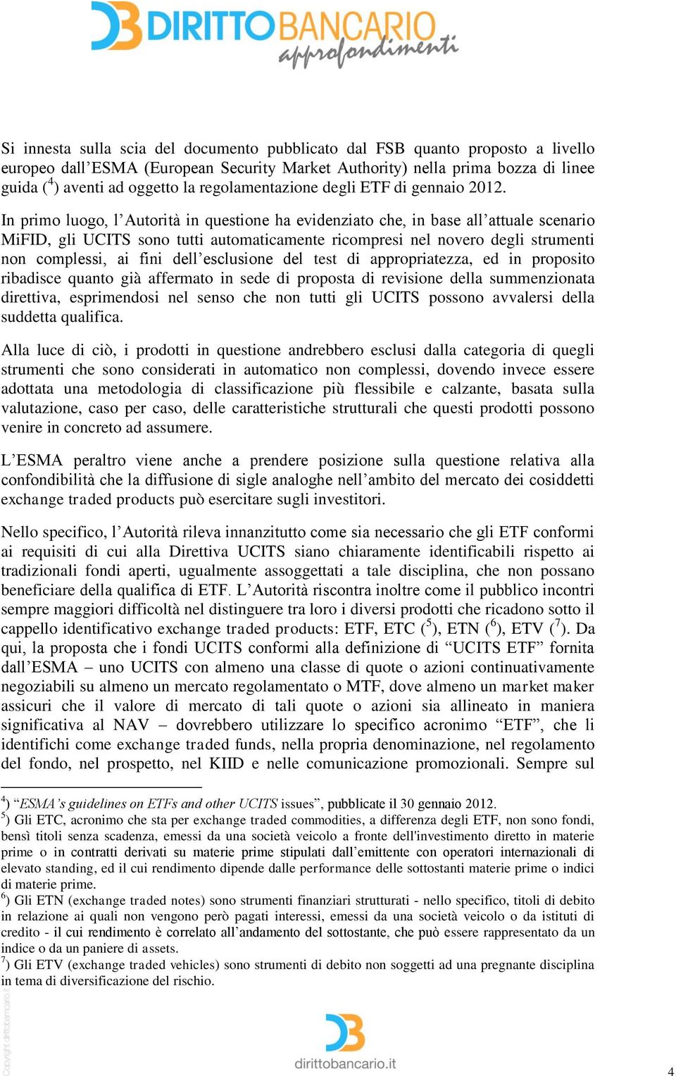 In primo luogo, l Autorità in questione ha evidenziato che, in base all attuale scenario MiFID, gli UCITS sono tutti automaticamente ricompresi nel novero degli strumenti non complessi, ai fini dell