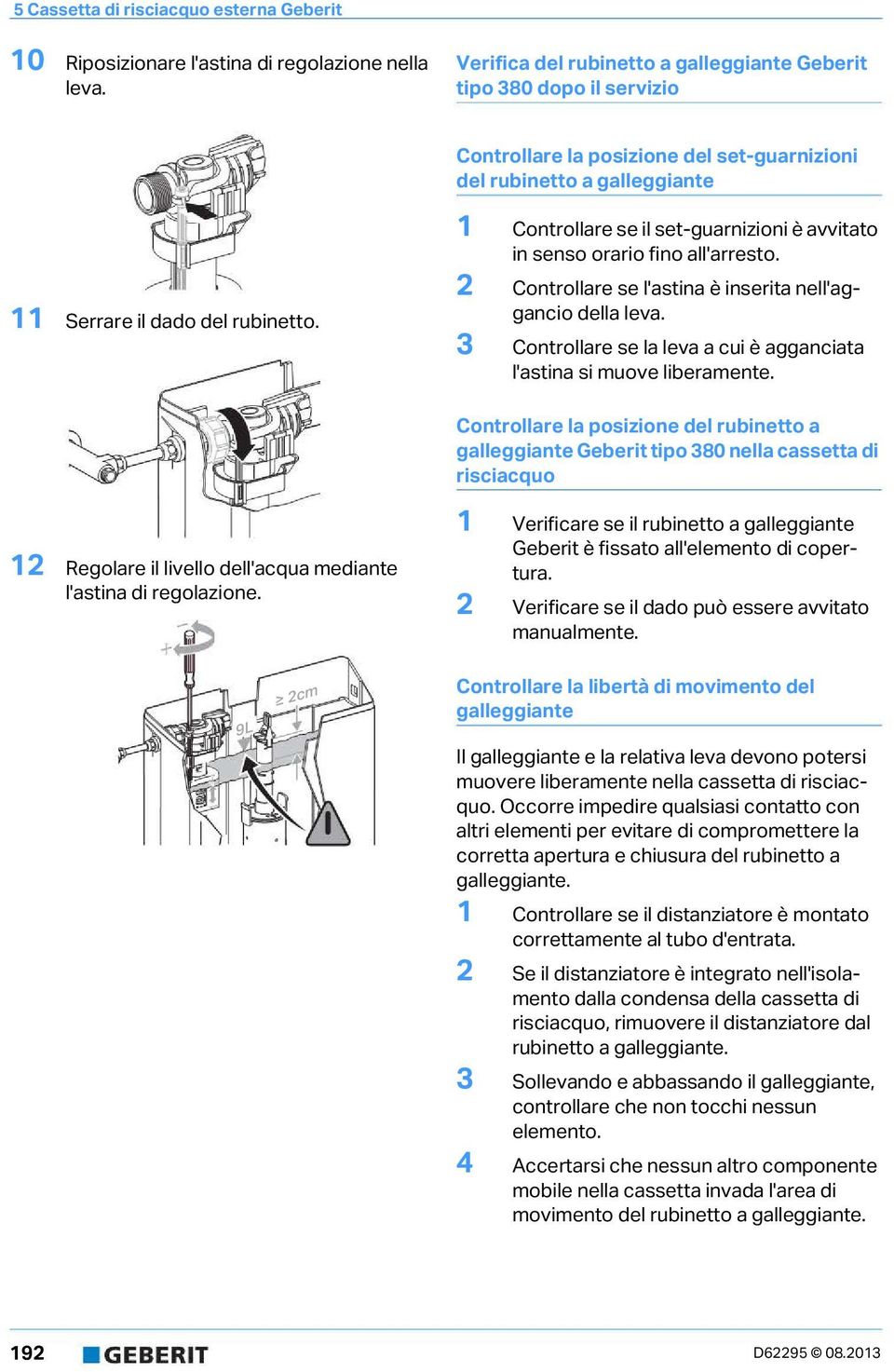 Controllare se il set-guarnizioni è avvitato in senso orario fino all'arresto. 2 Controllare se l'astina è inserita nell'aggancio della leva.