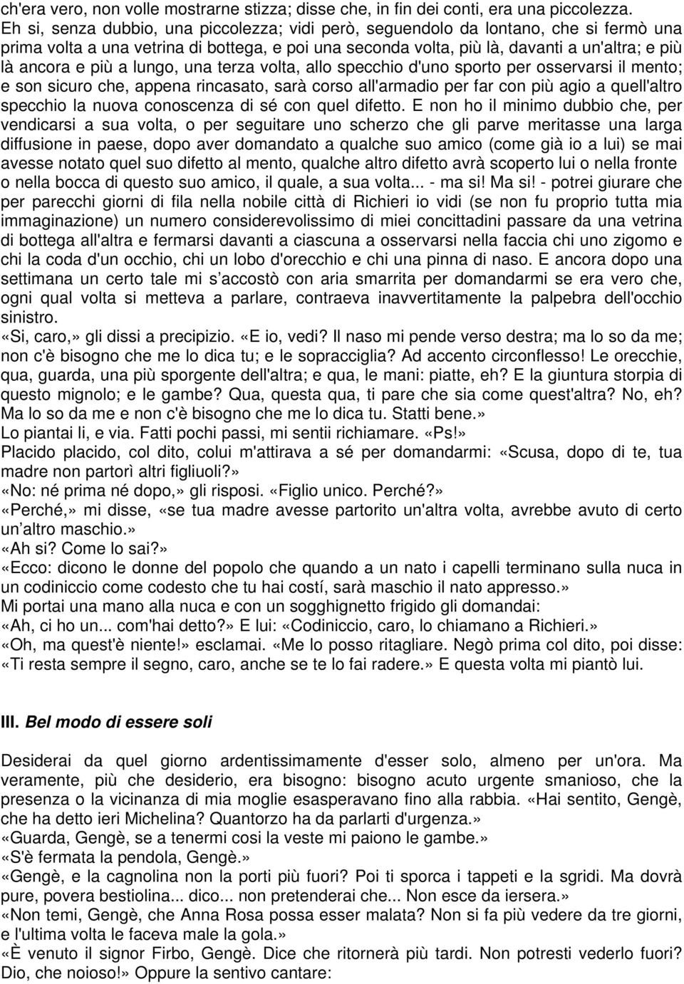 più a lungo, una terza volta, allo specchio d'uno sporto per osservarsi il mento; e son sicuro che, appena rincasato, sarà corso all'armadio per far con più agio a quell'altro specchio la nuova