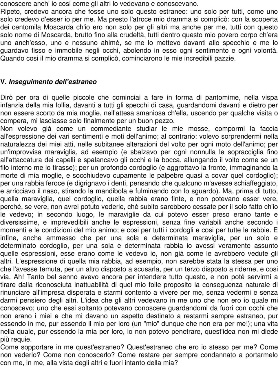 tutti dentro questo mio povero corpo ch era uno anch'esso, uno e nessuno ahimè, se me lo mettevo davanti allo specchio e me lo guardavo fisso e immobile negli occhi, abolendo in esso ogni sentimento