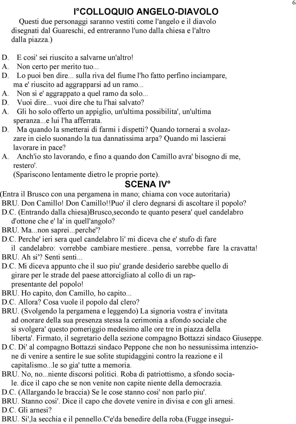 .. D. Vuoi dire... vuoi dire che tu l'hai salvato? A. Gli ho solo offerto un appiglio, un'ultima possibilita', un'ultima speranza...e lui l'ha afferrata. D. Ma quando la smetterai di farmi i dispetti?