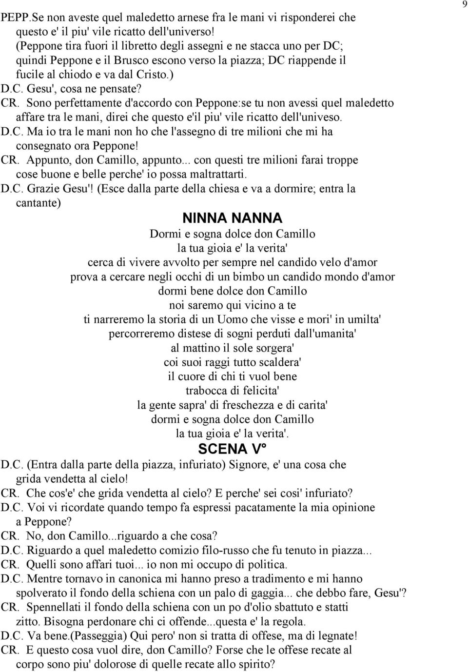 CR. Sono perfettamente d'accordo con Peppone:se tu non avessi quel maledetto affare tra le mani, direi che questo e'il piu' vile ricatto dell'univeso. D.C. Ma io tra le mani non ho che l'assegno di tre milioni che mi ha consegnato ora Peppone!