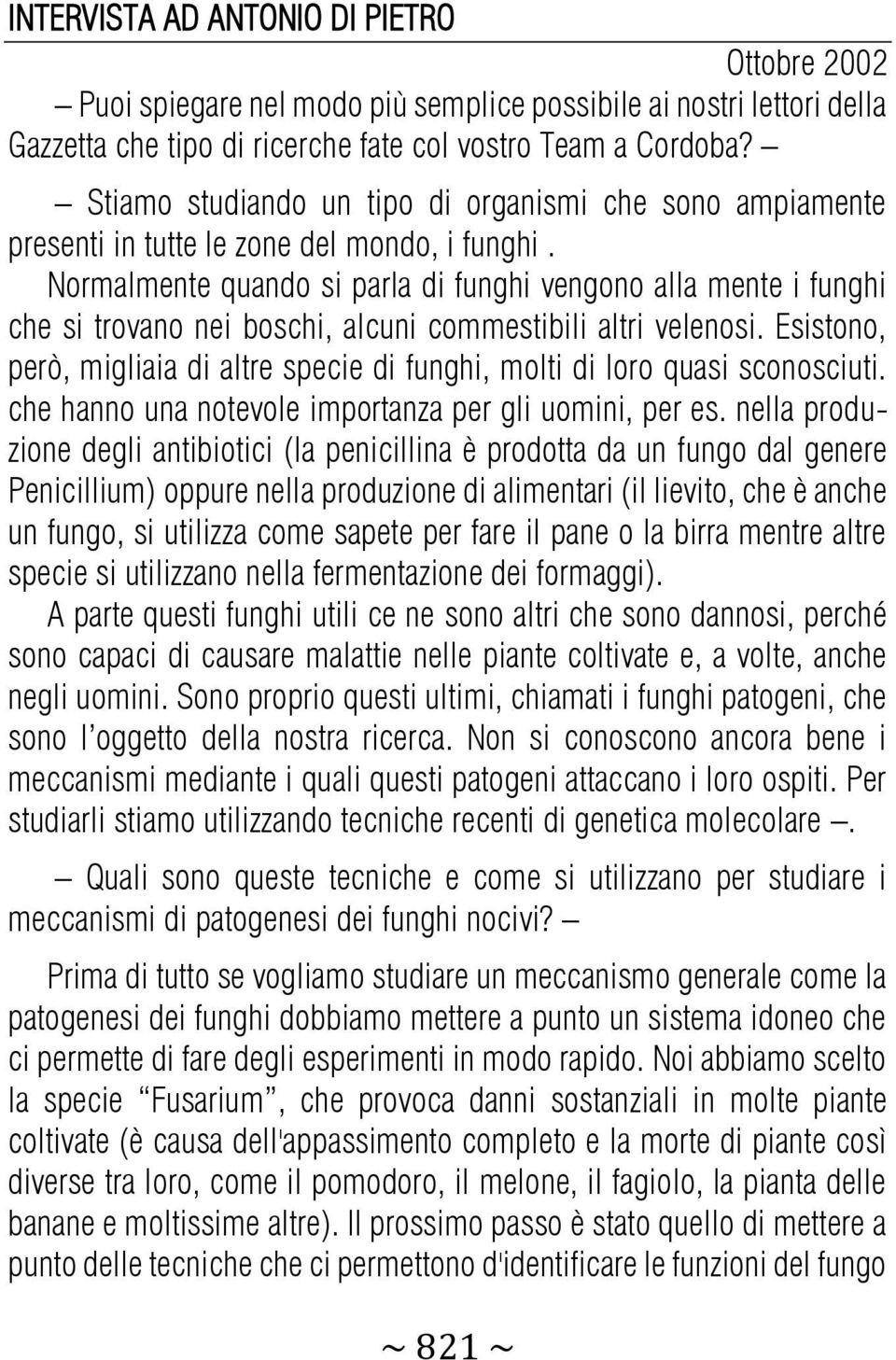 Normalmente quando si parla di funghi vengono alla mente i funghi che si trovano nei boschi, alcuni commestibili altri velenosi.