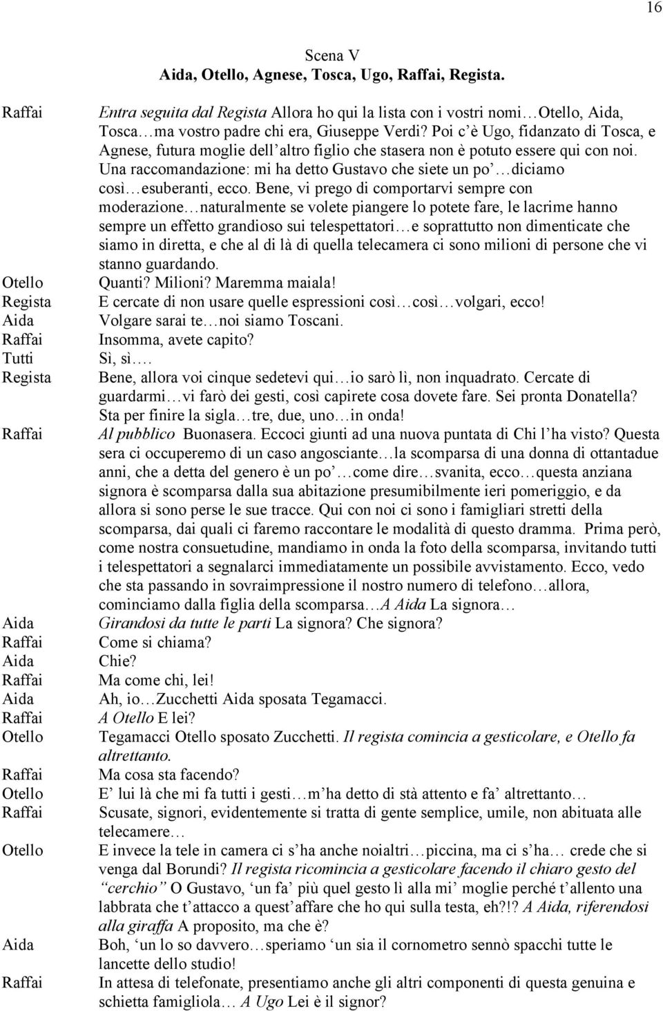 Bene, vi prego di comportarvi sempre con moderazione naturalmente se volete piangere lo potete fare, le lacrime hanno sempre un effetto grandioso sui telespettatori e soprattutto non dimenticate che