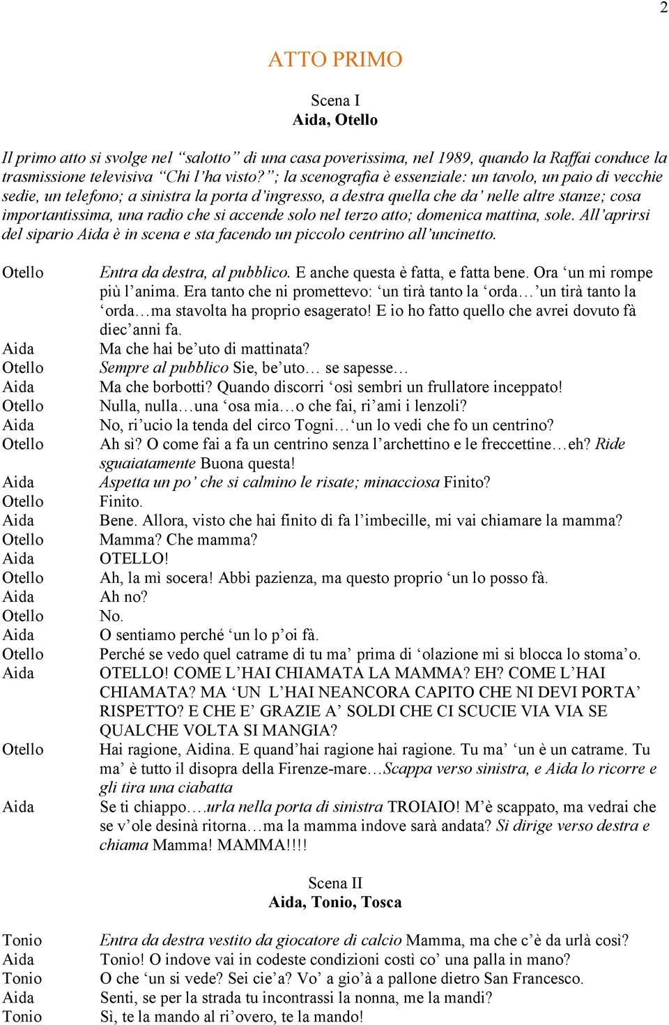 accende solo nel terzo atto; domenica mattina, sole. All aprirsi del sipario è in scena e sta facendo un piccolo centrino all uncinetto. Entra da destra, al pubblico.