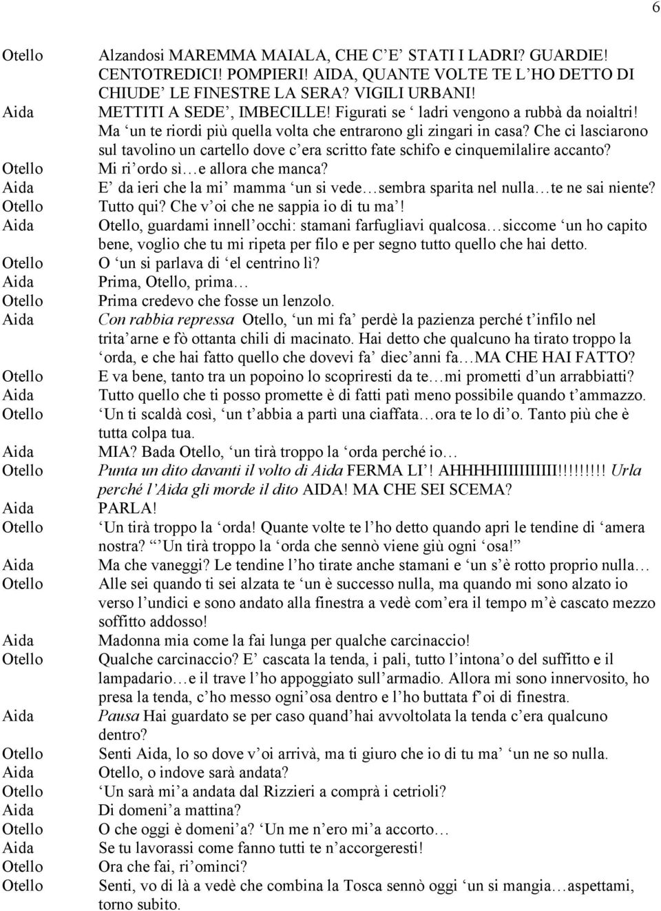 Che ci lasciarono sul tavolino un cartello dove c era scritto fate schifo e cinquemilalire accanto? Mi ri ordo sì e allora che manca?