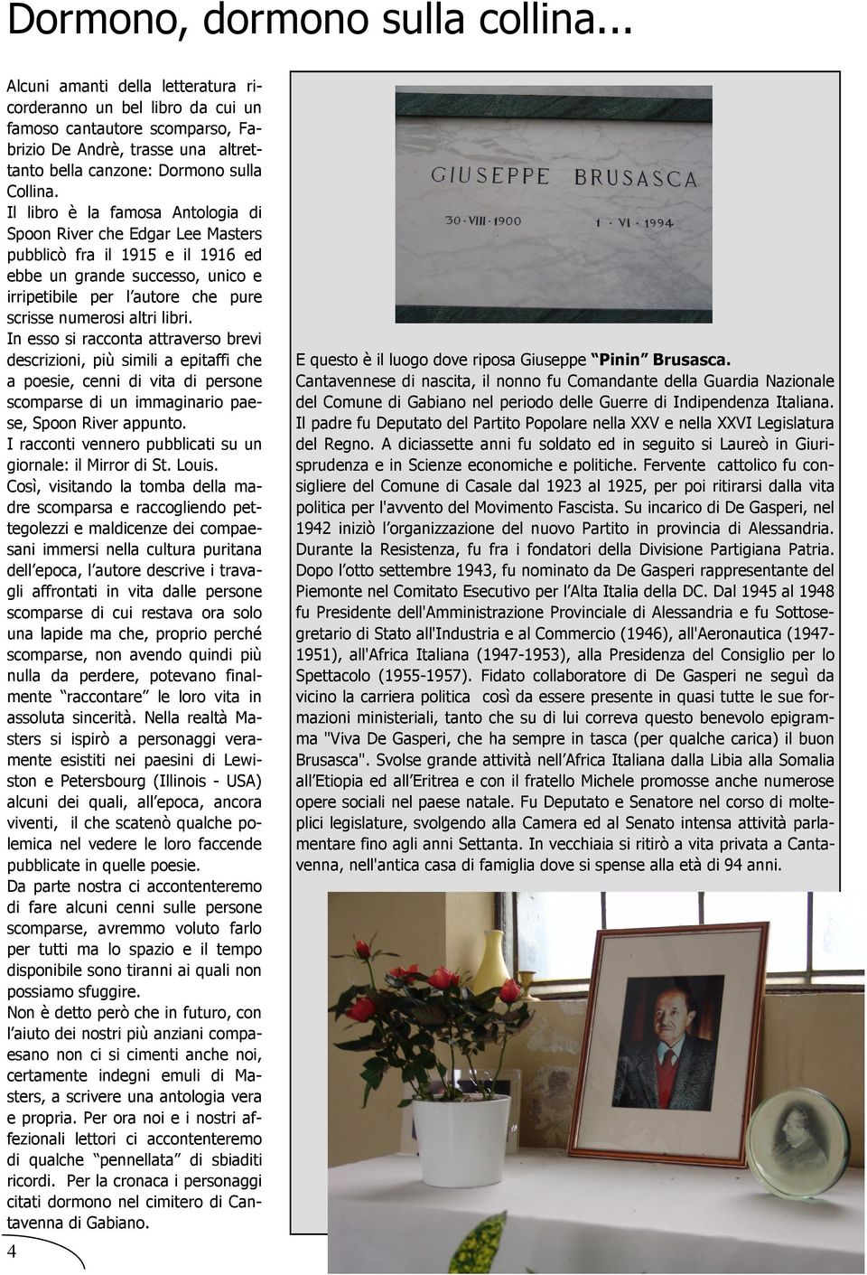 Il libro è la famosa Antologia di Spoon River che Edgar Lee Masters pubblicò fra il 1915 e il 1916 ed ebbe un grande successo, unico e irripetibile per l autore che pure scrisse numerosi altri libri.