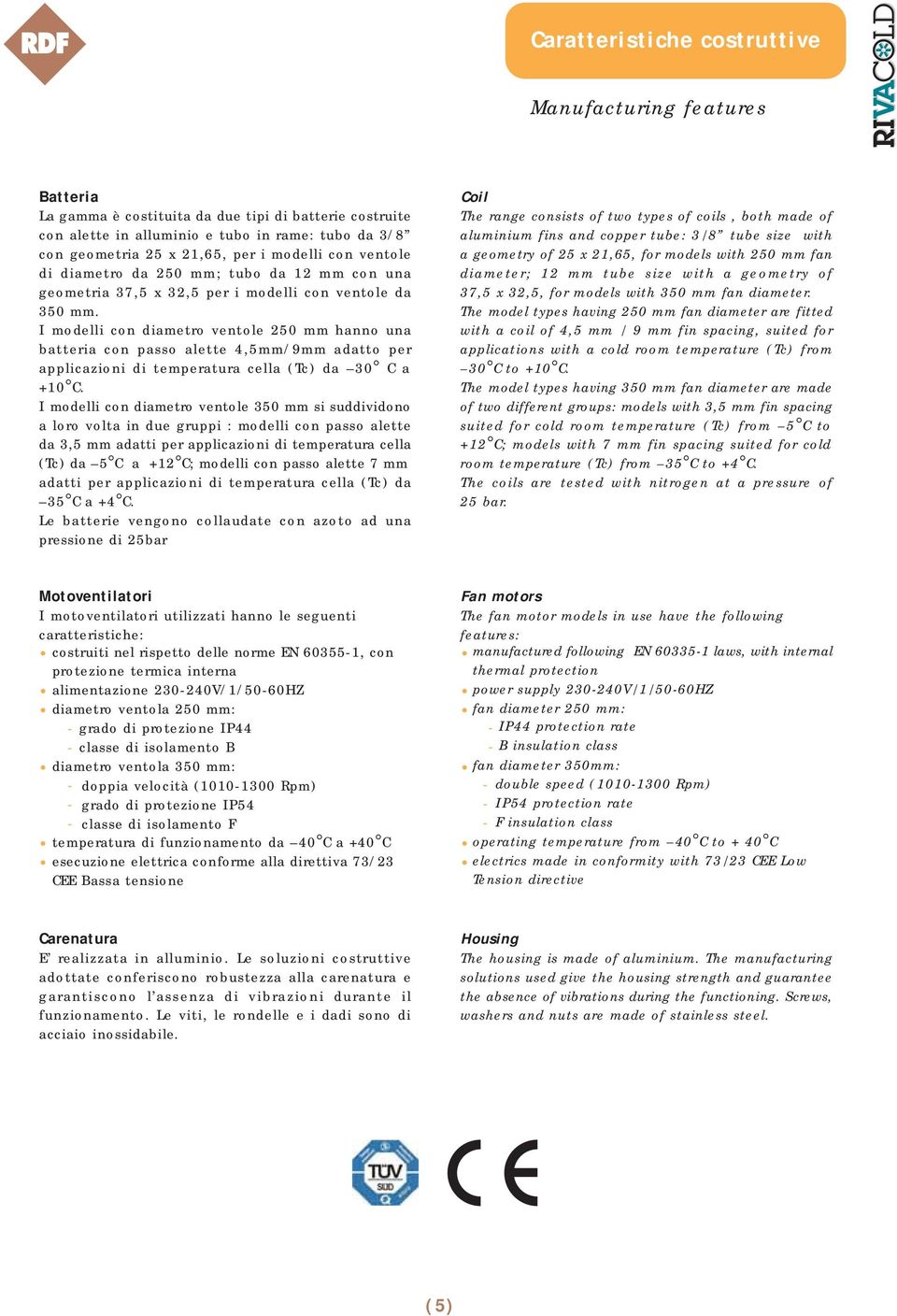 I modelli con diametro ventole 250 mm hanno una batteria con passo alette 4,5mm/9mm adatto per applicazioni di temperatura cella () da 30 C a +.