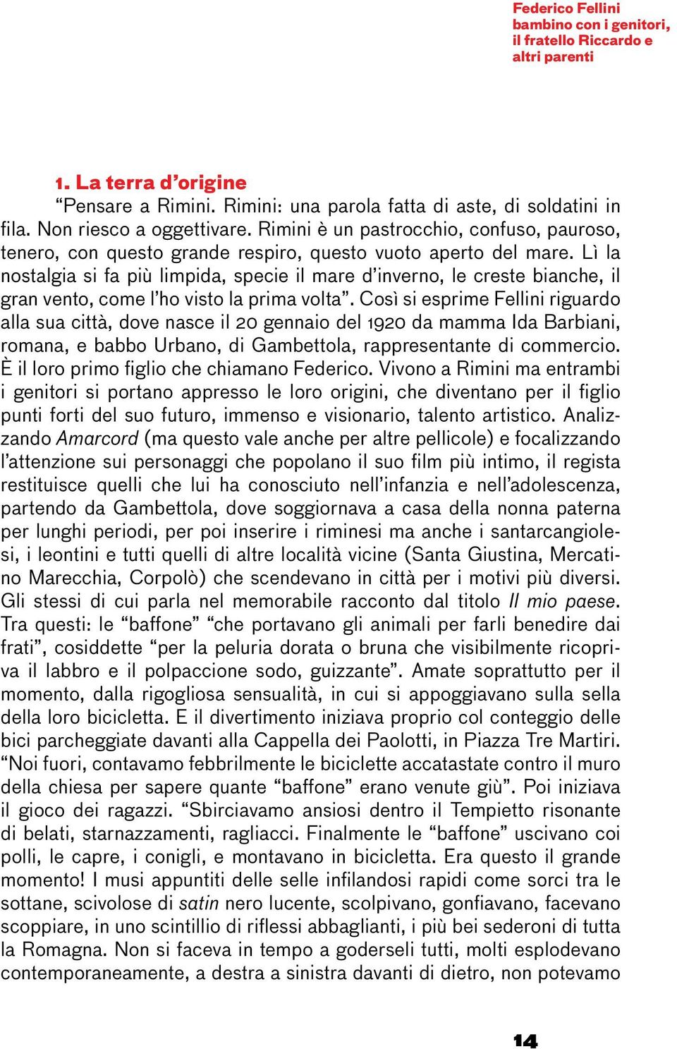 Lì la nostalgia si fa più limpida, specie il mare d inverno, le creste bianche, il gran vento, come l ho visto la prima volta.