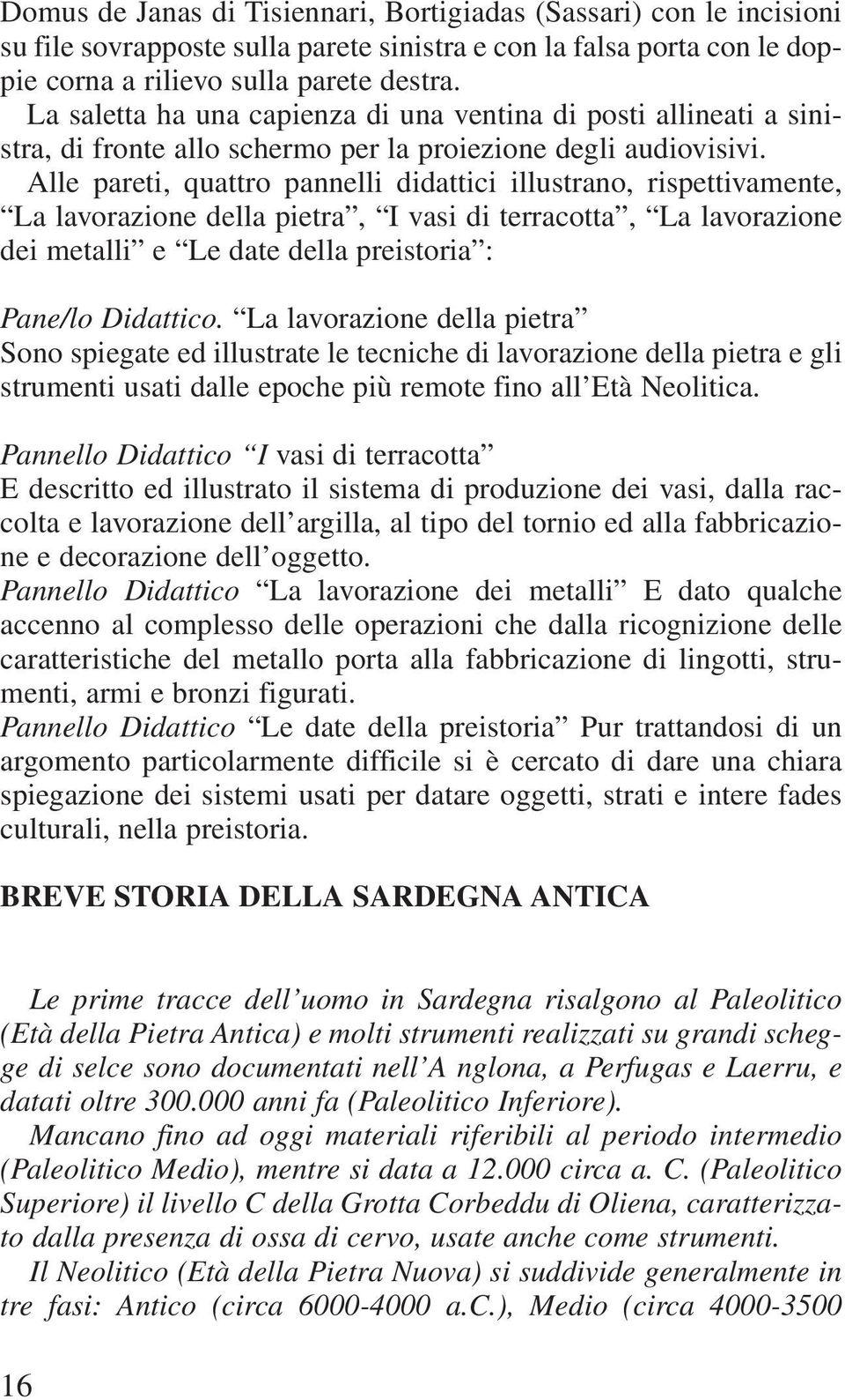 Alle pareti, quattro pannelli didattici illustrano, rispettivamente, La lavorazione della pietra, I vasi di terracotta, La lavorazione dei metalli e Le date della preistoria : Pane/lo Didattico.