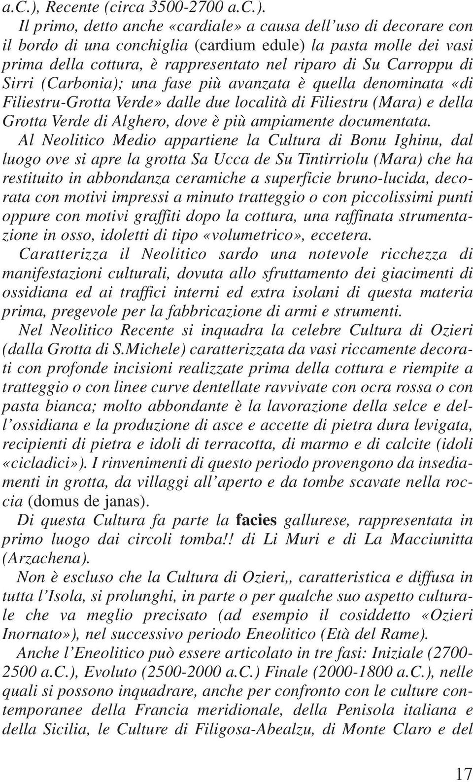 Il primo, detto anche «cardiale» a causa dell uso di decorare con il bordo di una conchiglia (cardium edule) la pasta molle dei vasi prima della cottura, è rappresentato nel riparo di Su Carroppu di