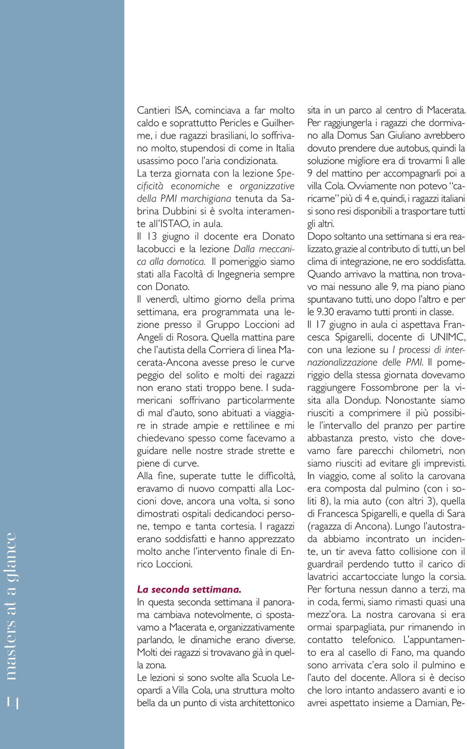 Il 13 giugno il docente era Donato Iacobucci e la lezione Dalla meccanica alla domotica. Il pomeriggio siamo stati alla Facoltà di Ingegneria sempre con Donato.