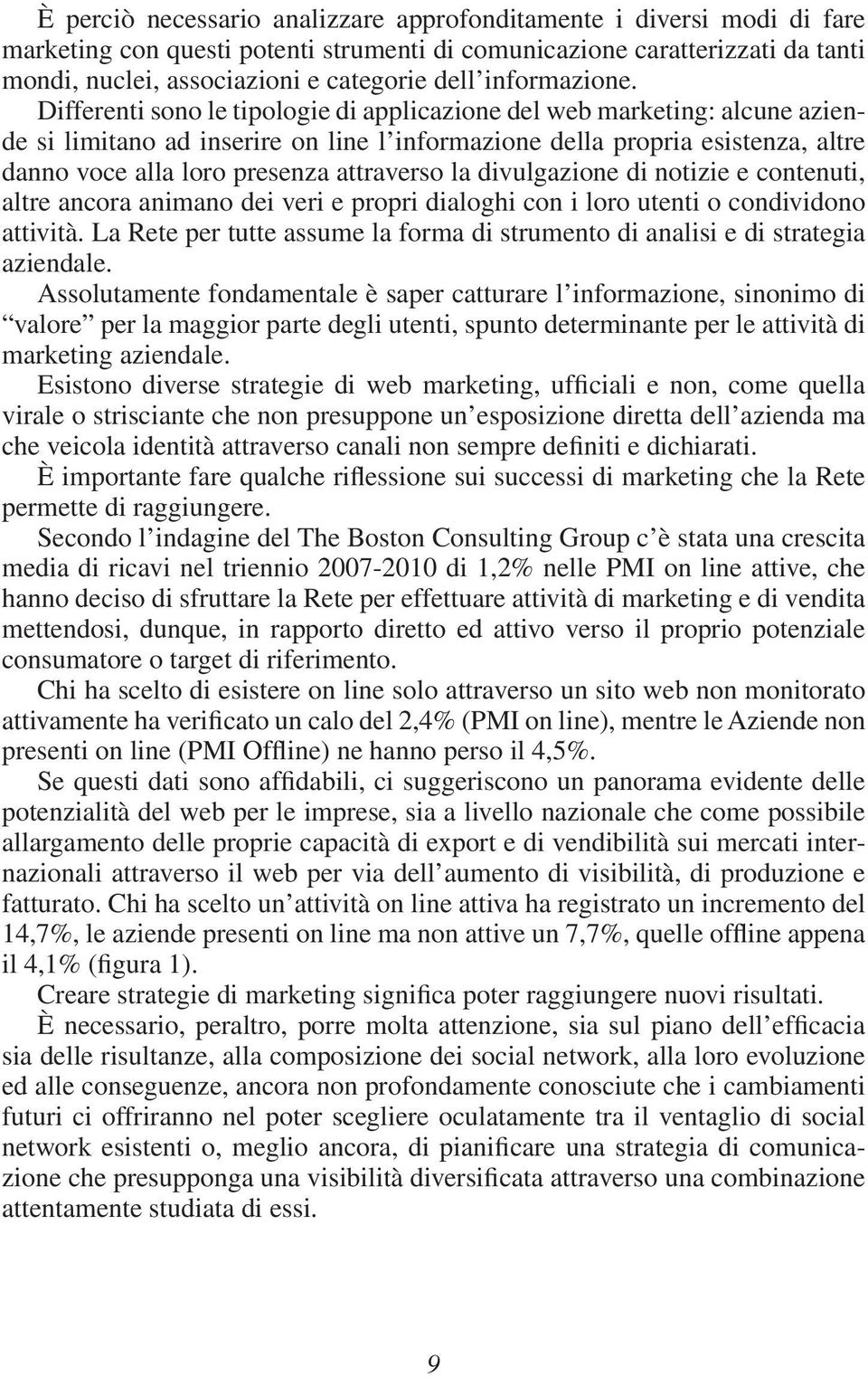 Differenti sono le tipologie di applicazione del web marketing: alcune aziende si limitano ad inserire on line l informazione della propria esistenza, altre danno voce alla loro presenza attraverso