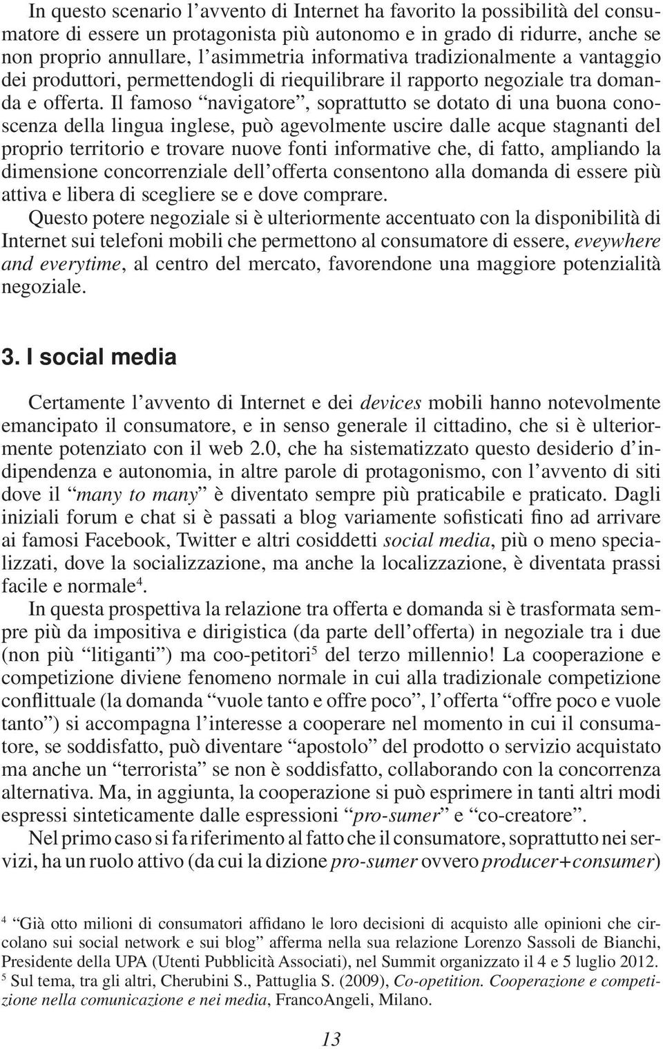 Il famoso navigatore, soprattutto se dotato di una buona conoscenza della lingua inglese, può agevolmente uscire dalle acque stagnanti del proprio territorio e trovare nuove fonti informative che, di