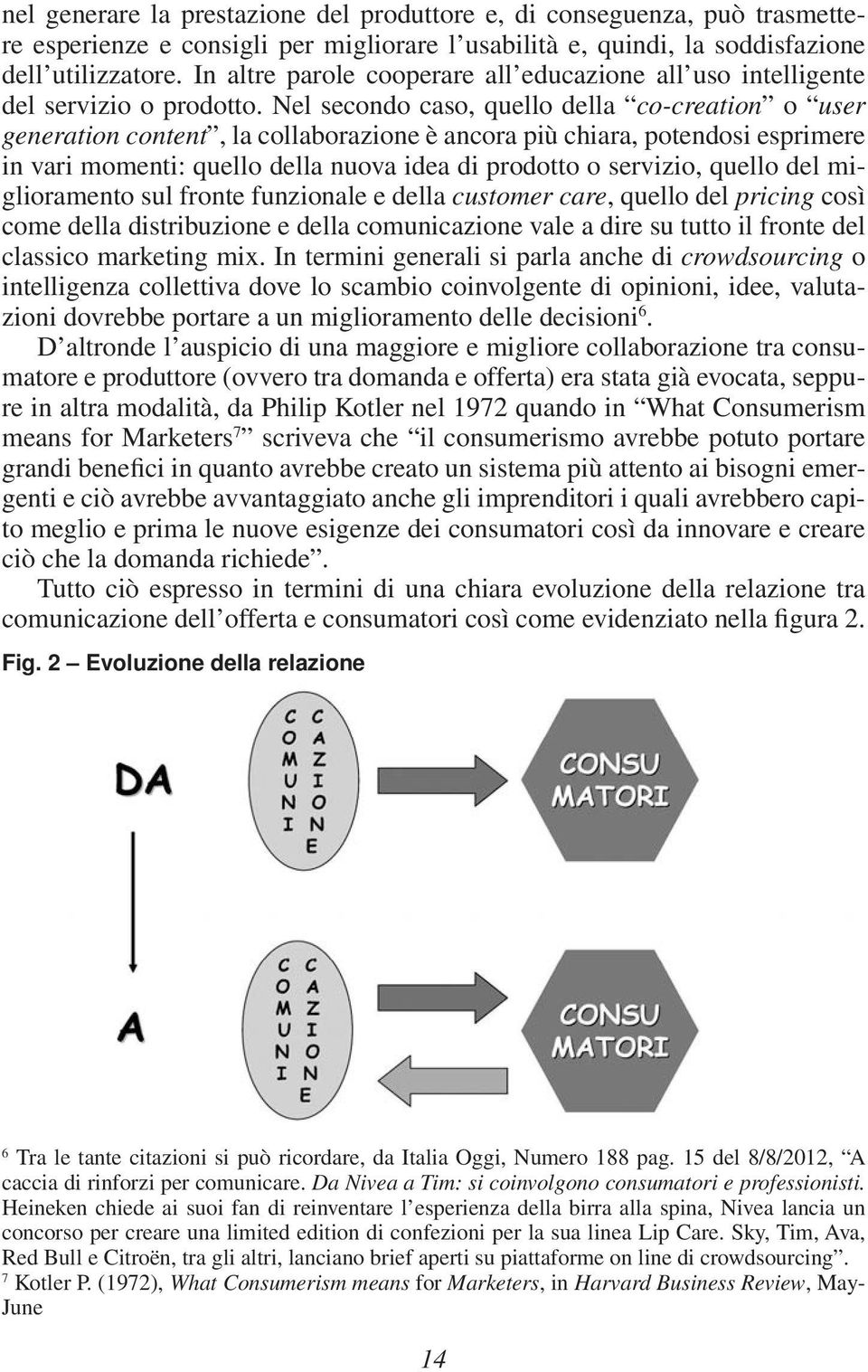 Nel secondo caso, quello della co-creation o user generation content, la collaborazione è ancora più chiara, potendosi esprimere in vari momenti: quello della nuova idea di prodotto o servizio,