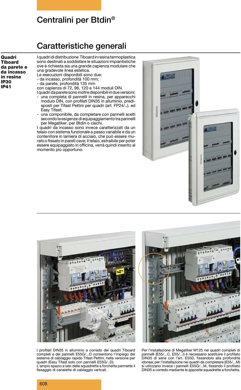 Le esecuzioni disponibili sono due: - da incasso, profondità 100 mm; - da parete, profondità 135 mm con capienza di 72, 96, 120 e 144 moduli DIN.