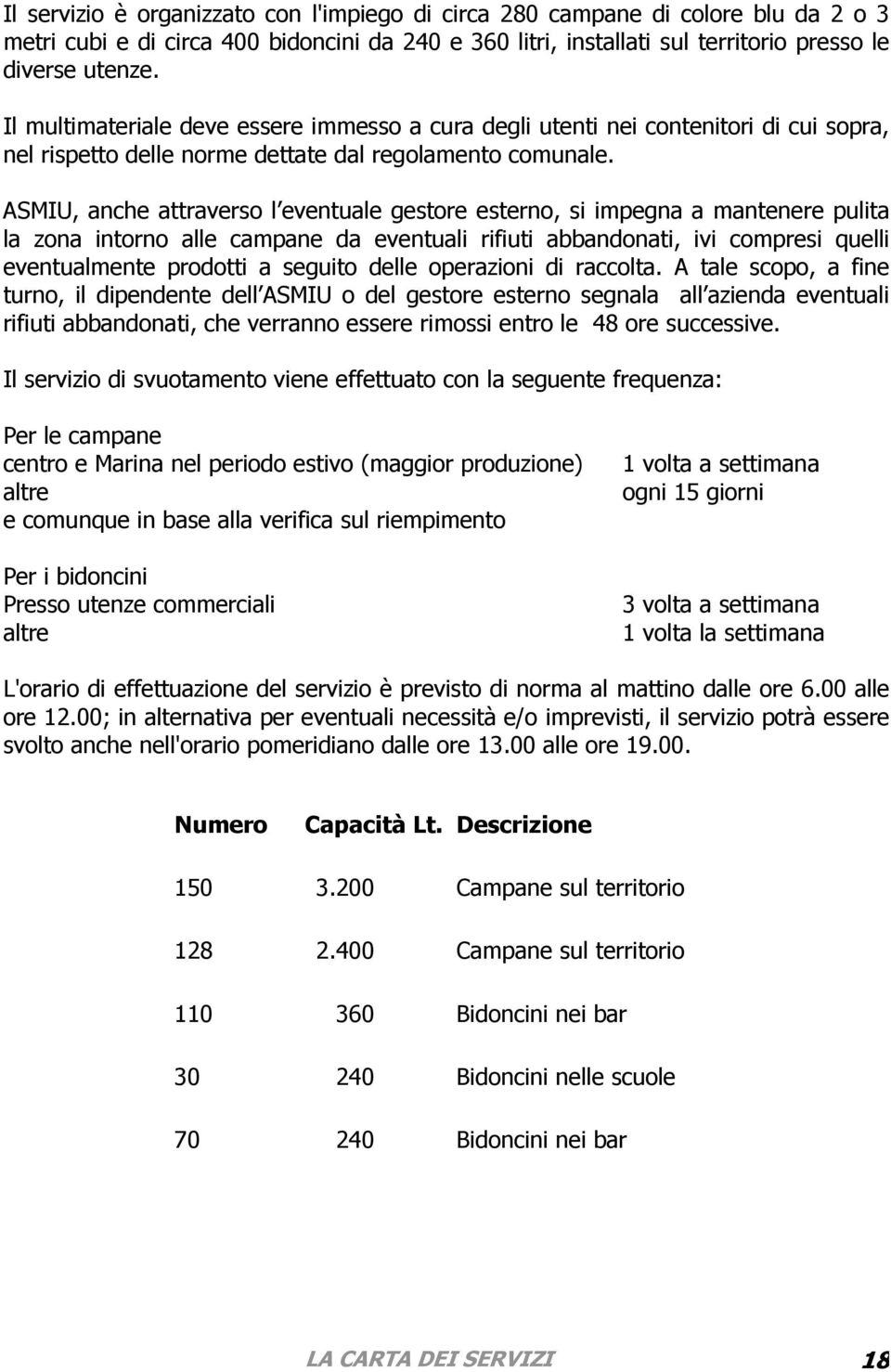 ASMIU, anche attraverso l eventuale gestore esterno, si impegna a mantenere pulita la zona intorno alle campane da eventuali rifiuti abbandonati, ivi compresi quelli eventualmente prodotti a seguito