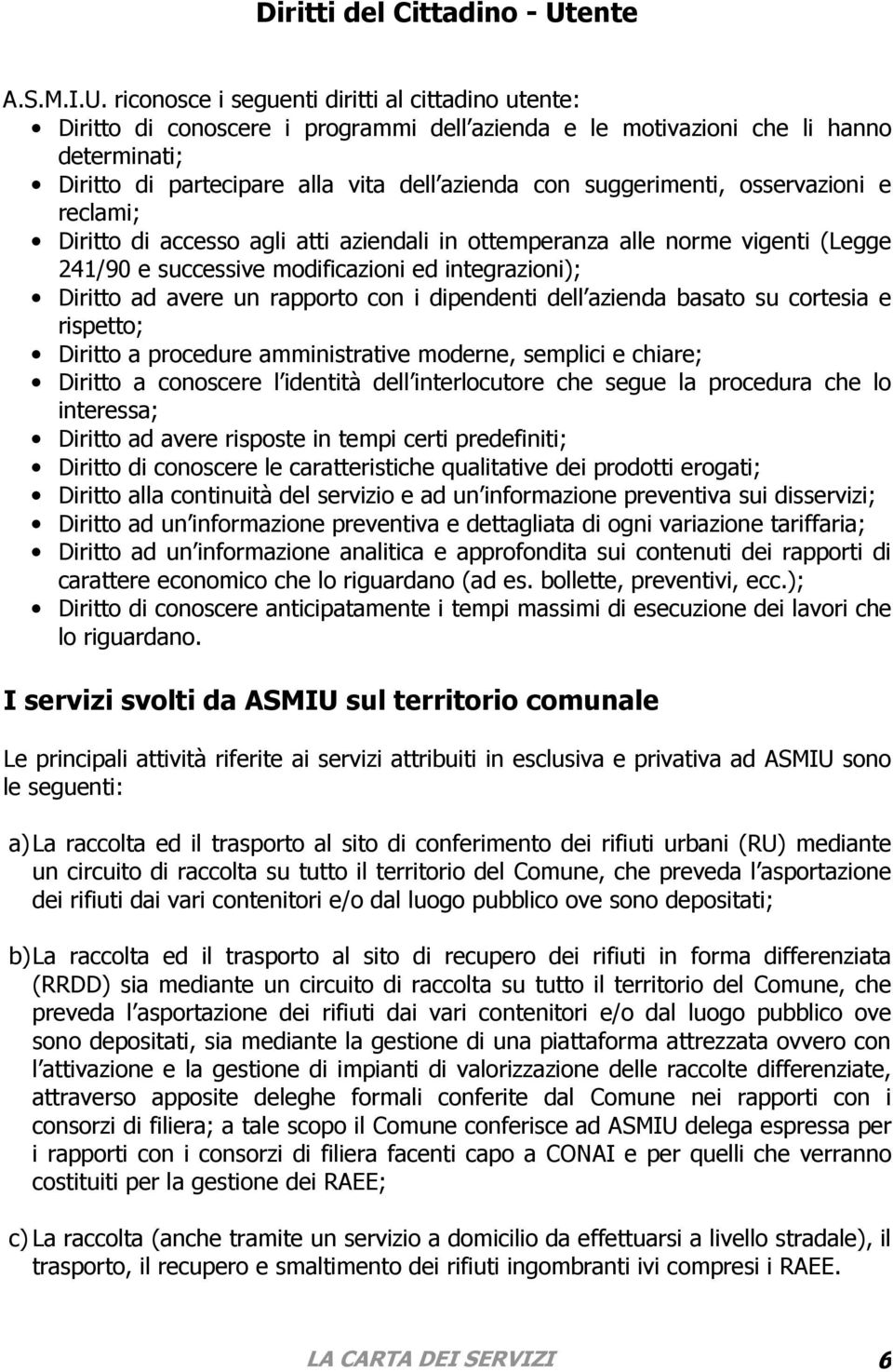 riconosce i seguenti diritti al cittadino utente: Diritto di conoscere i programmi dell azienda e le motivazioni che li hanno determinati; Diritto di partecipare alla vita dell azienda con