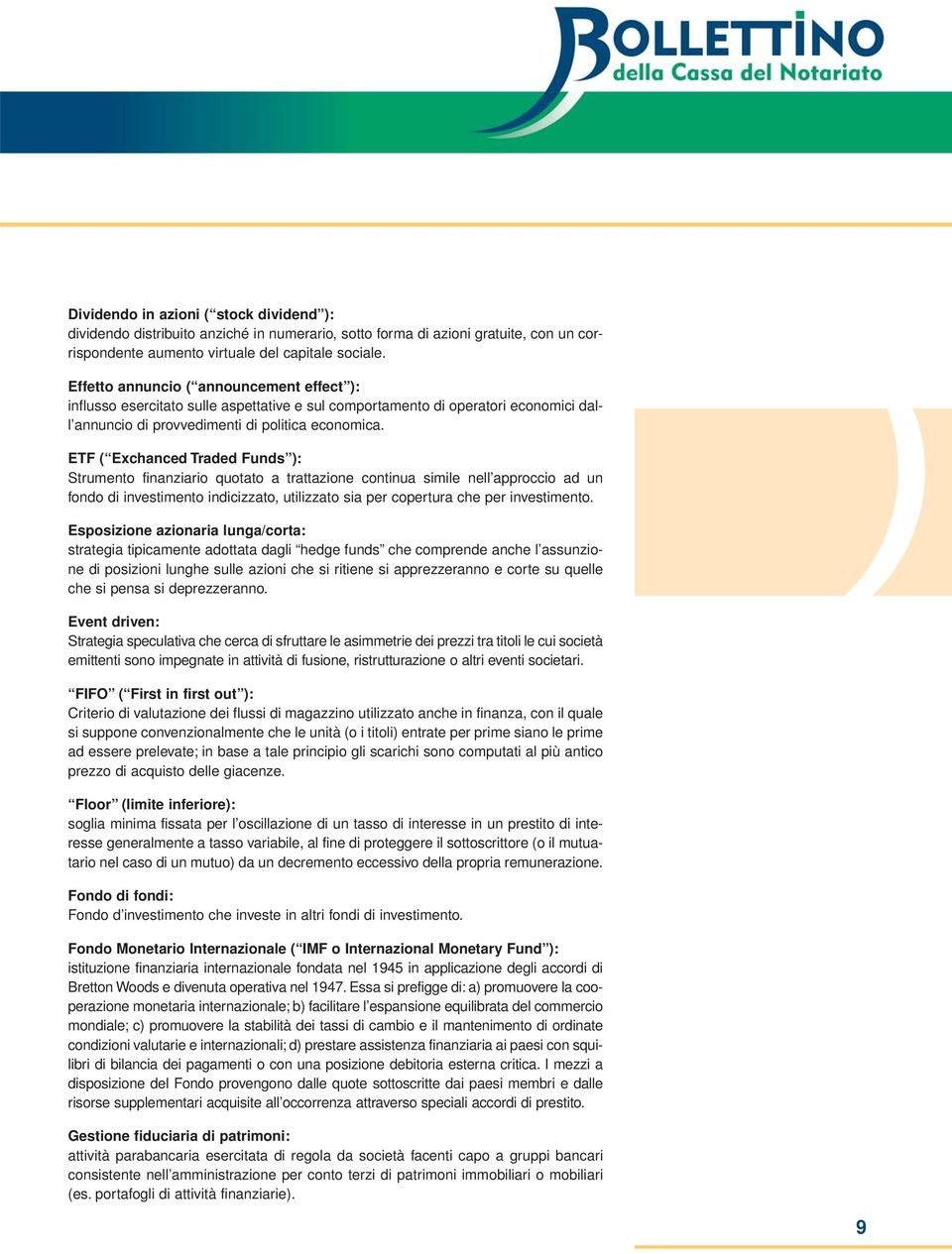 ETF ( Exchanced Traded Funds ): Strumento finanziario quotato a trattazione continua simile nell approccio ad un fondo di investimento indicizzato, utilizzato sia per copertura che per investimento.