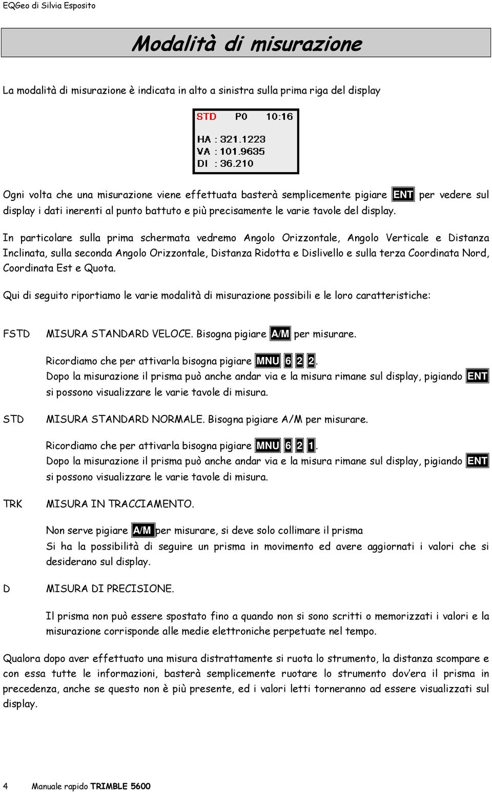 In particolare sulla prima schermata vedremo Angolo Orizzontale, Angolo Verticale e Distanza Inclinata, sulla seconda Angolo Orizzontale, Distanza Ridotta e Dislivello e sulla terza Coordinata Nord,