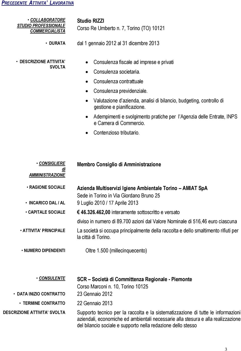 Consulenza contrattuale Consulenza previdenziale. Valutazione d azienda, analisi di bilancio, budgeting, controllo di gestione e pianificazione.