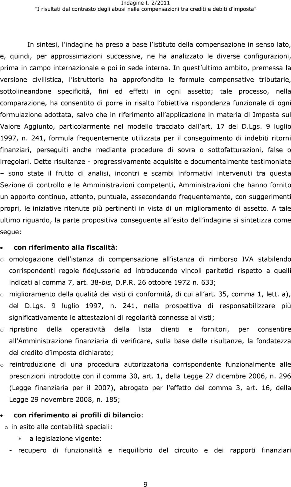 In quest ultimo ambito, premessa la versione civilistica, l istruttoria ha approfondito le formule compensative tributarie, sottolineandone specificità, fini ed effetti in ogni assetto; tale