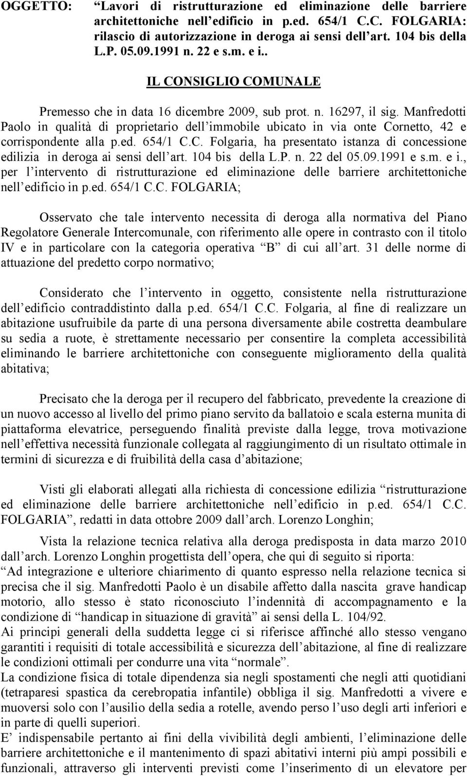 Manfredotti Paolo in qualità di proprietario dell immobile ubicato in via onte Cornetto, 42 e corrispondente alla p.ed. 654/1 C.C. Folgaria, ha presentato istanza di concessione edilizia in deroga ai sensi dell art.