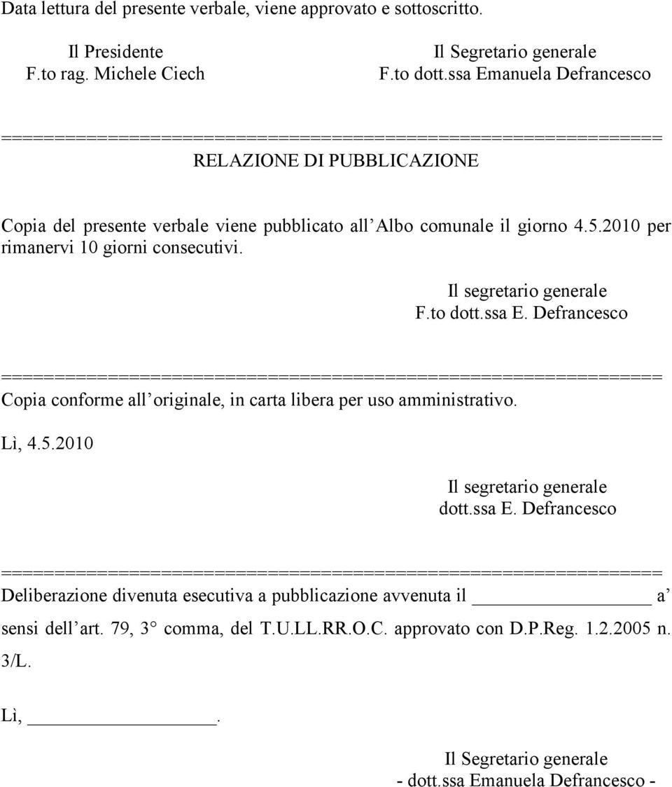 Il segretario generale F.to dott.ssa E. Defrancesco Copia conforme all originale, in carta libera per uso amministrativo. Lì, 4.5.2010 Il segretario generale dott.ssa E. Defrancesco Deliberazione divenuta esecutiva a pubblicazione avvenuta il a sensi dell art.