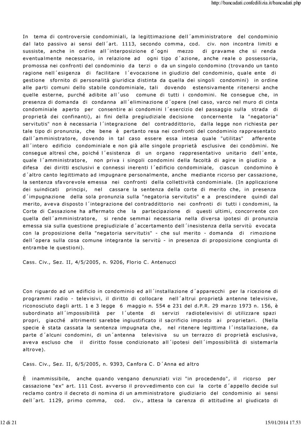 ria, pr omossa nei confro nti del co ndo minio da terzi o da un singolo co ndo mino (trova ndo un tanto ragi one nell esi genza di facilitare l evocazione in giudizio del condominio, qual e ente di