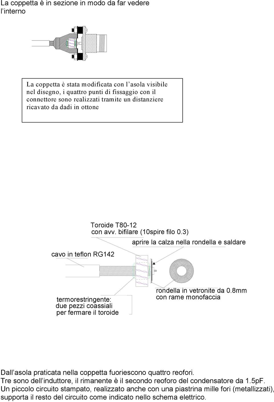 3) aprire la calza nella rondella e saldare cavo in teflon RG142 termorestringente: due pezzi coassiali per fermare il toroide rondella in vetronite da 0.