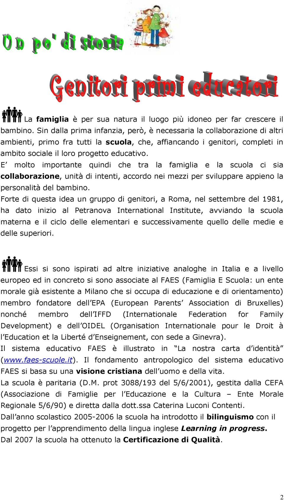 E molto importante quindi che tra la famiglia e la scuola ci sia collaborazione, unità di intenti, accordo nei mezzi per sviluppare appieno la personalità del bambino.