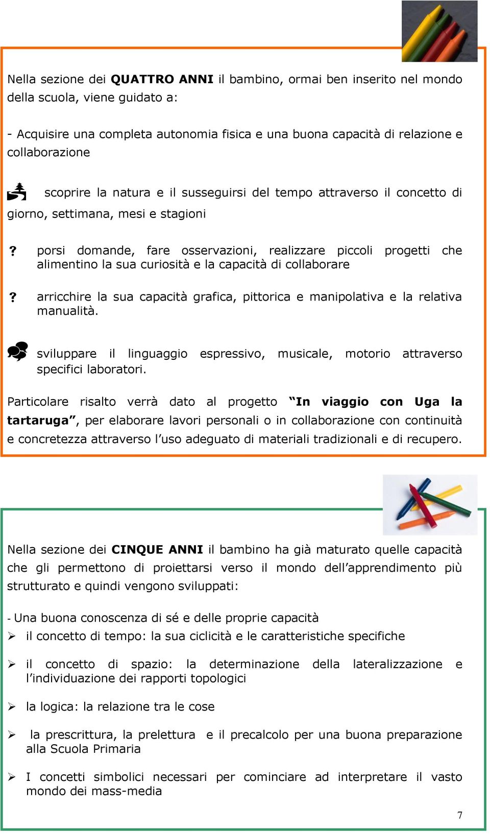 curiosità e la capacità di collaborare arricchire la sua capacità grafica, pittorica e manipolativa e la relativa manualità.