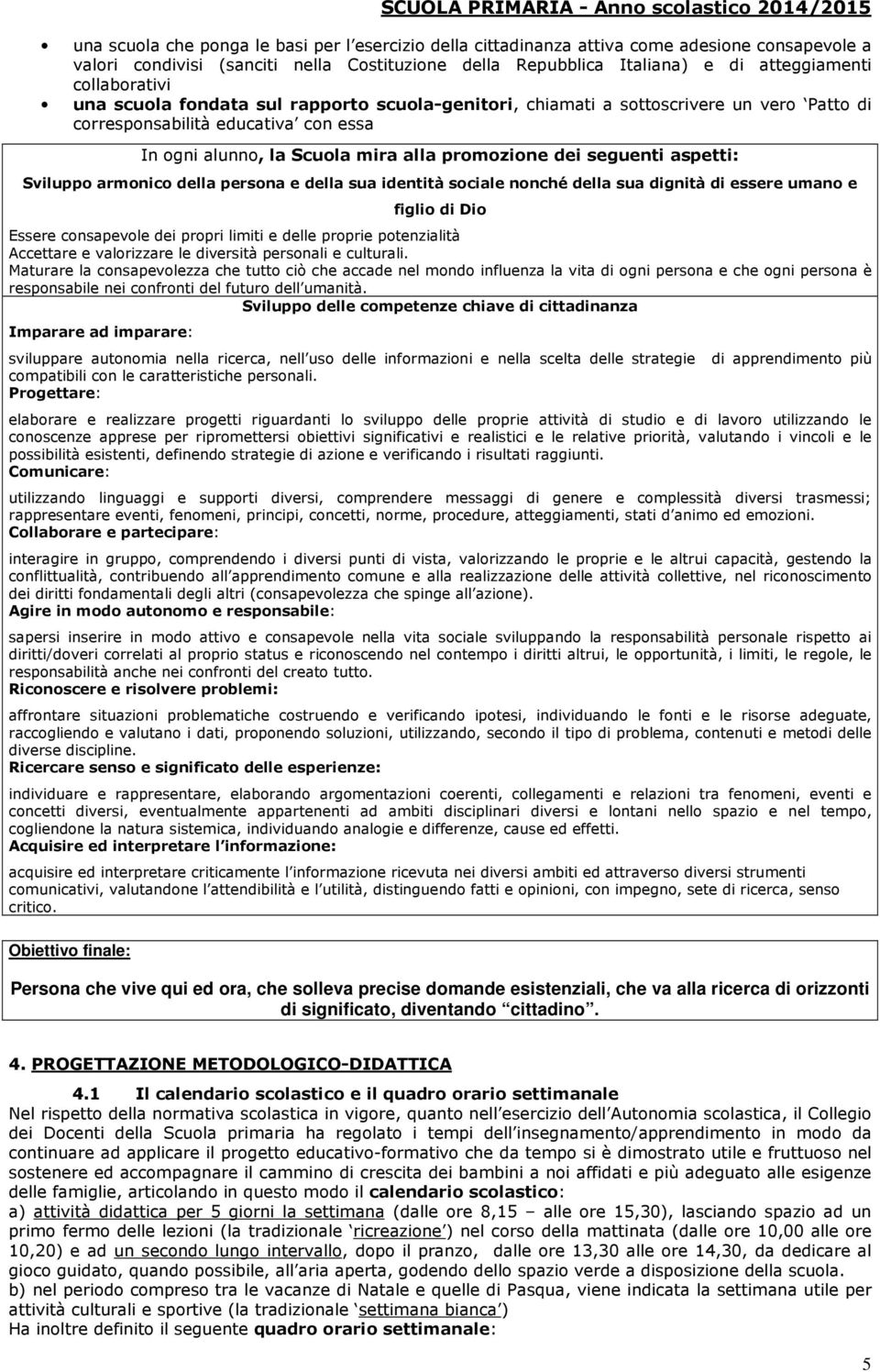 seguenti aspetti: Sviluppo armonico della persona e della sua identità sociale nonché della sua dignità di essere umano e figlio di Dio Essere consapevole dei propri limiti e delle proprie