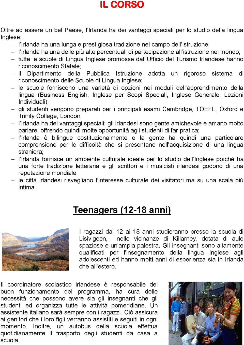 della Pubblica Istruzione adotta un rigoroso sistema di riconoscimento delle Scuole di Lingua Inglese; le scuole forniscono una varietà di opzioni nei moduli dell apprendimento della lingua (Business