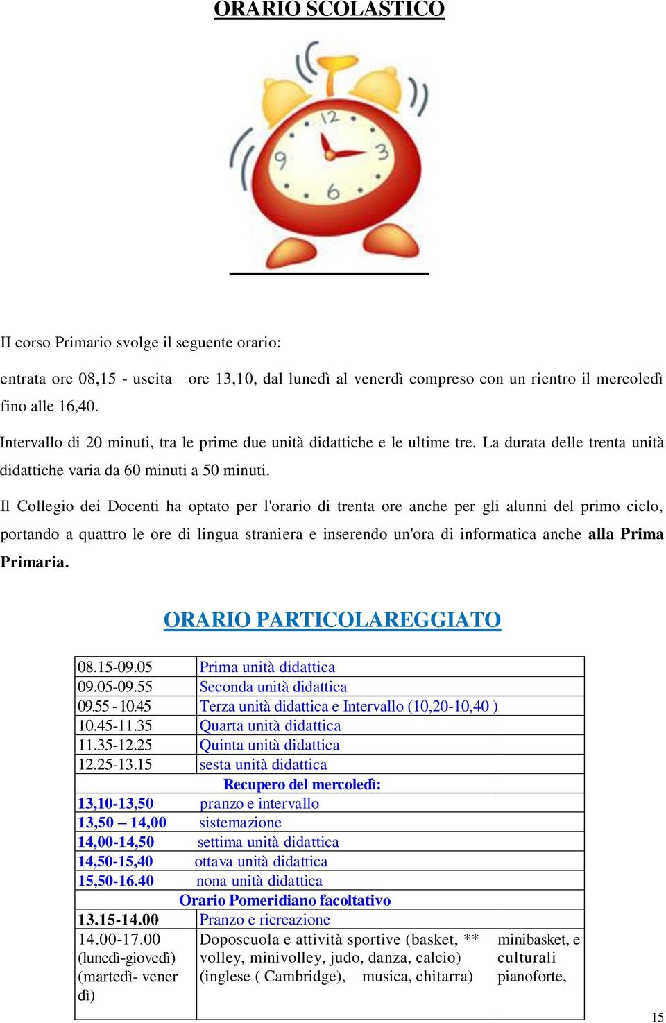 Il Collegio dei Docenti ha optato per l'orario di trenta ore anche per gli alunni del primo ciclo, portando a quattro le ore di lingua straniera e inserendo un'ora di informatica anche alla Prima