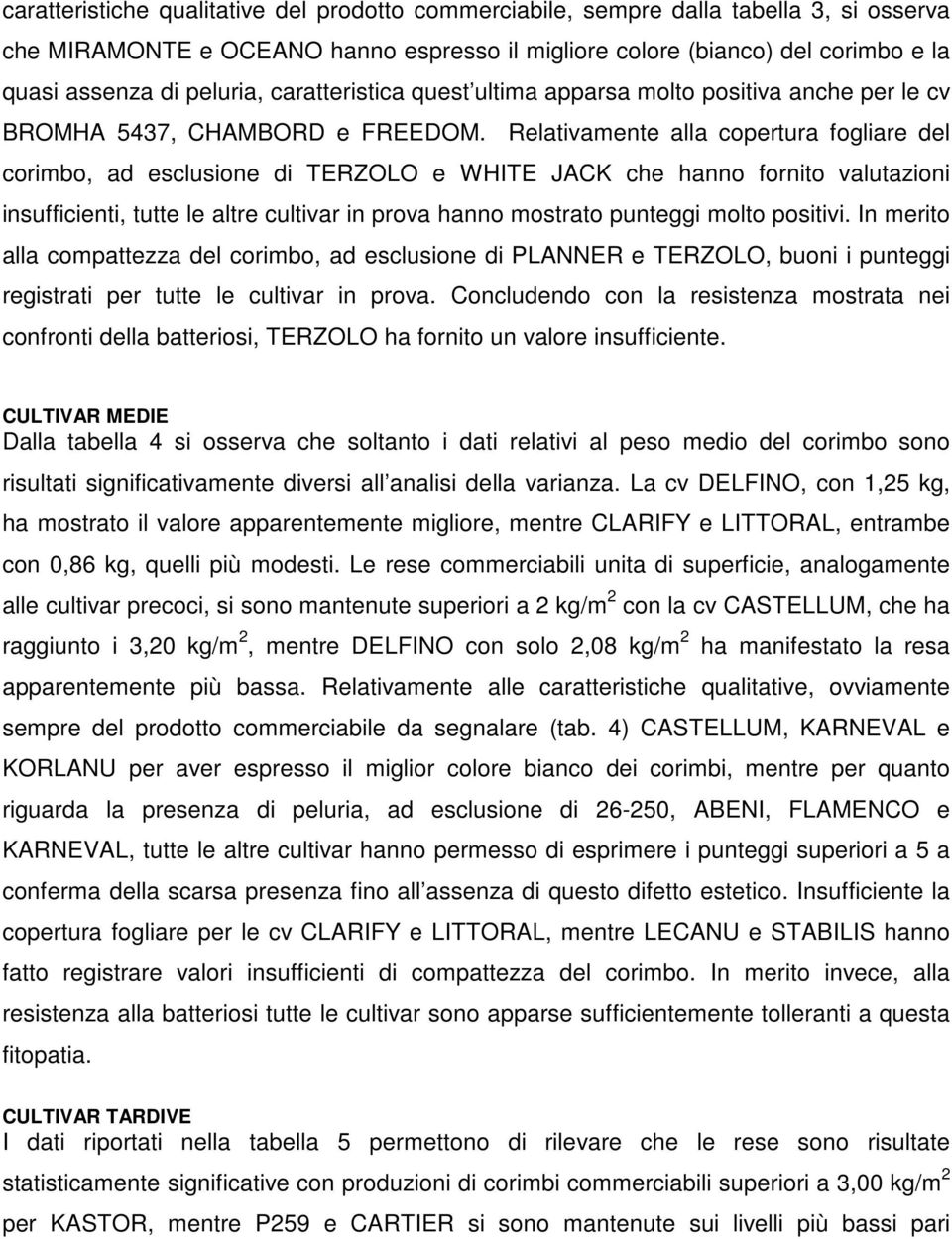 Relativamente alla copertura foliare del corimbo, ad esclusione di TERZOLO e WHITE JACK che hanno fornito valutazioni insufficienti, tutte le altre cultivar in prova hanno mostrato puntei molto