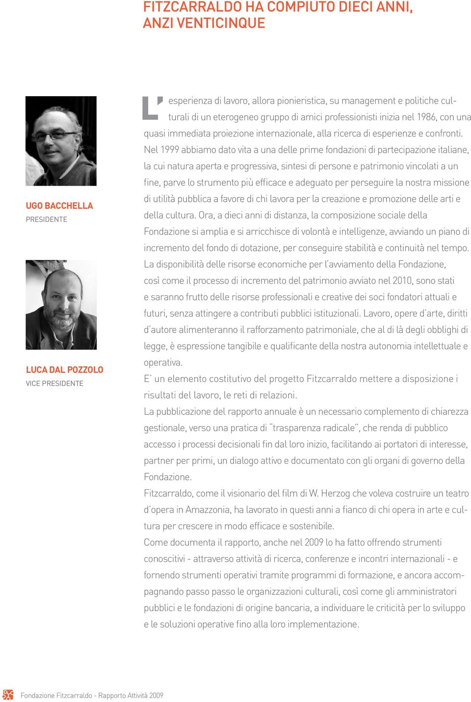 Nel 1999 abbiamo dato vita a una delle prime fondazioni di partecipazione italiane, la cui natura aperta e progressiva, sintesi di persone e patrimonio vincolati a un fine, parve lo strumento più