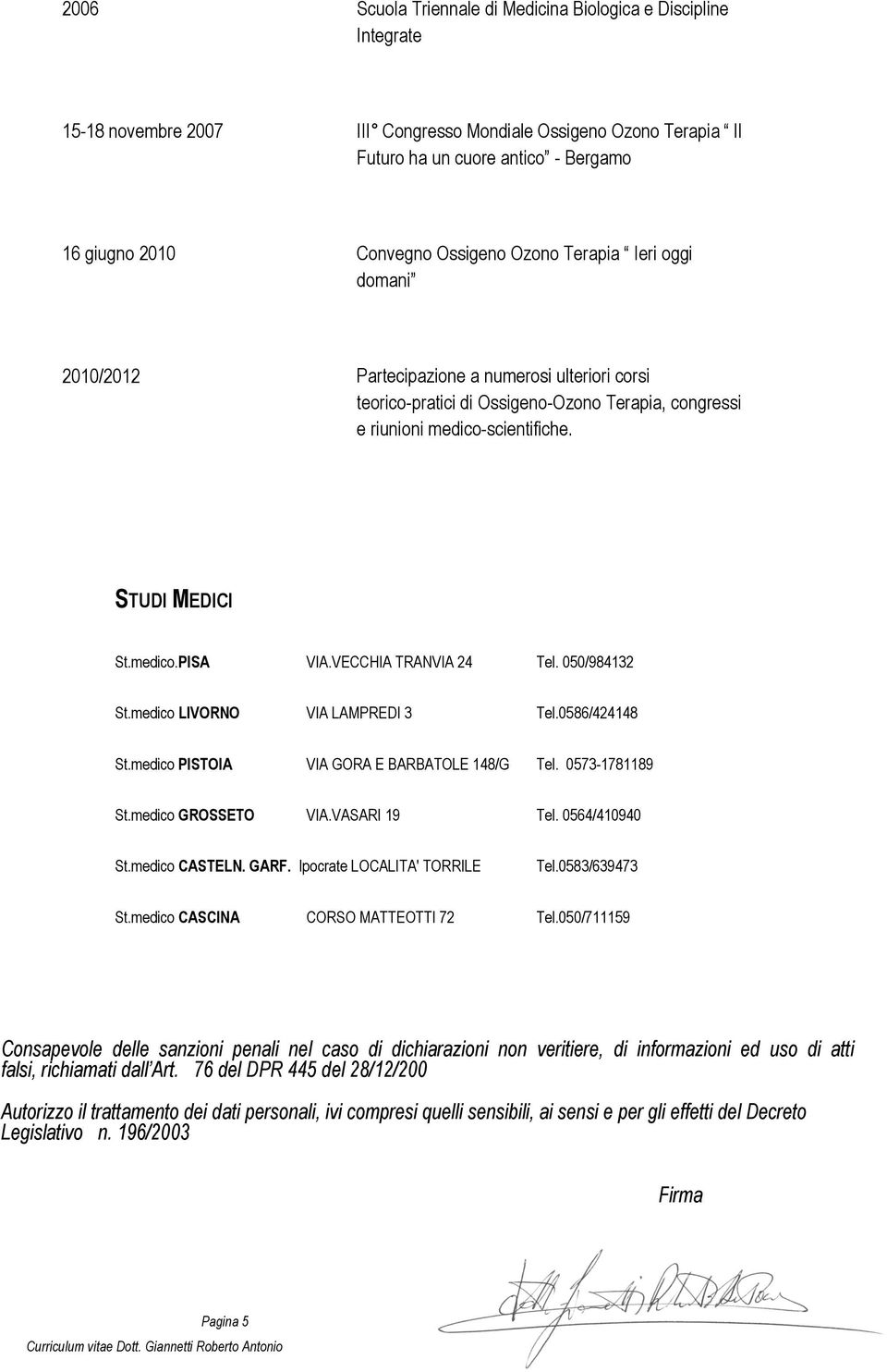 VECCHIA TRANVIA 24 Tel. 050/984132 St.medico LIVORNO VIA LAMPREDI 3 Tel.0586/424148 St.medico PISTOIA VIA GORA E BARBATOLE 148/G Tel. 0573-1781189 St.medico GROSSETO VIA.VASARI 19 Tel. 0564/410940 St.