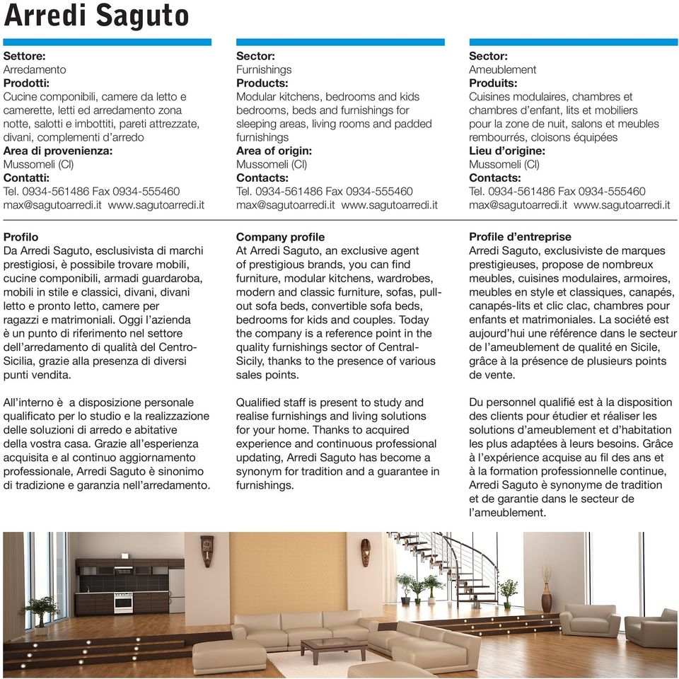 it www.sagutoarredi.it Furnishings Modular kitchens, bedrooms and kids bedrooms, beds and furnishings for sleeping areas, living rooms and padded furnishings Mussomeli (Cl) Tel. it www.sagutoarredi.it Ameublement Cuisines modulaires, chambres et chambres d enfant, lits et mobiliers pour la zone de nuit, salons et meubles rembourrés, cloisons équipées Mussomeli (Cl) Tel.