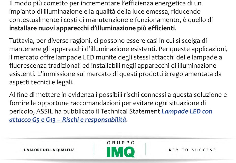 Per queste applicazioni, il mercato offre lampade LED munite degli stessi attacchi delle lampade a fluorescenza tradizionali ed installabili negli apparecchi di illuminazione esistenti.