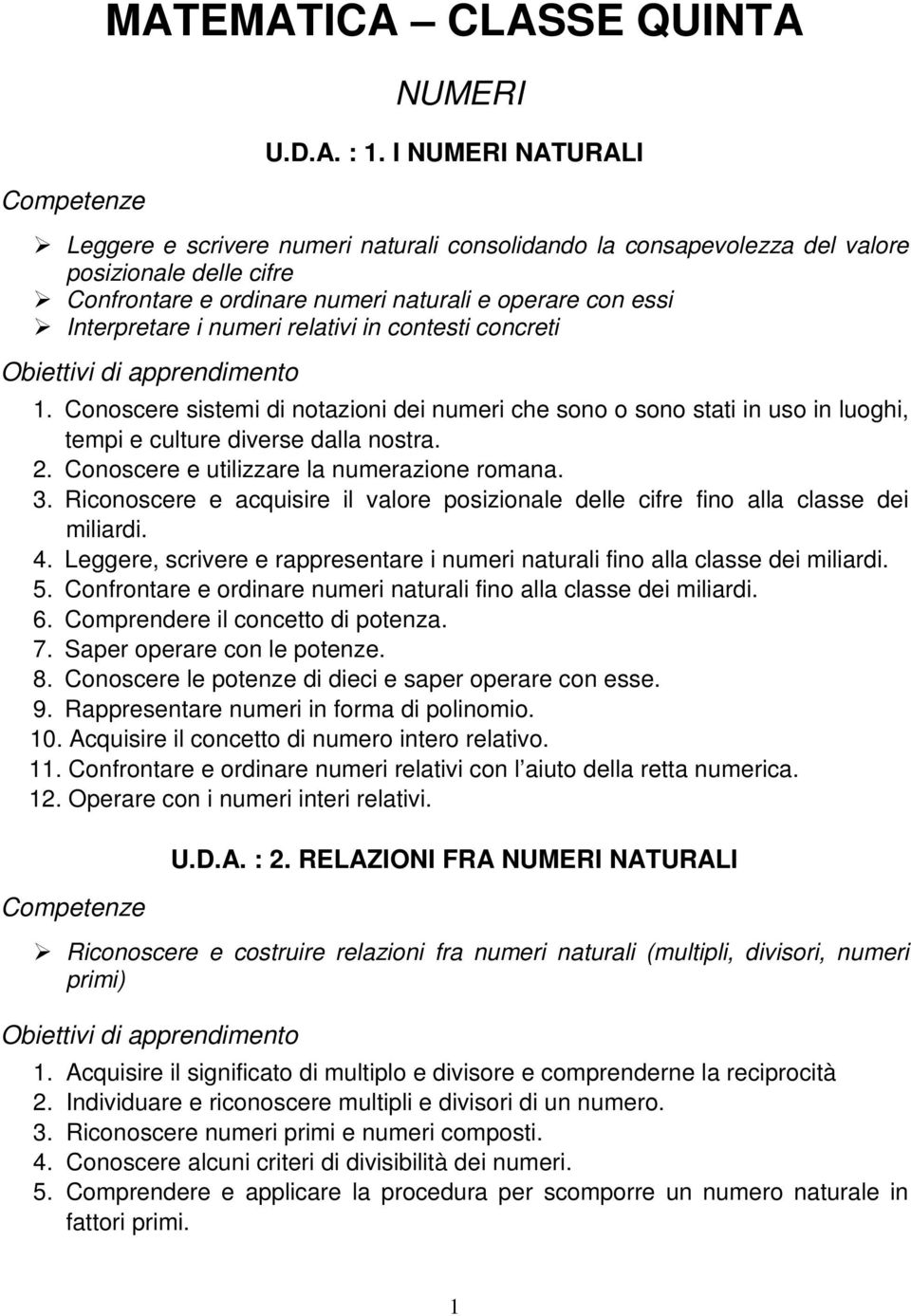 relativi in contesti concreti 1. Conoscere sistemi di notazioni dei numeri che sono o sono stati in uso in luoghi, tempi e culture diverse dalla nostra. 2.