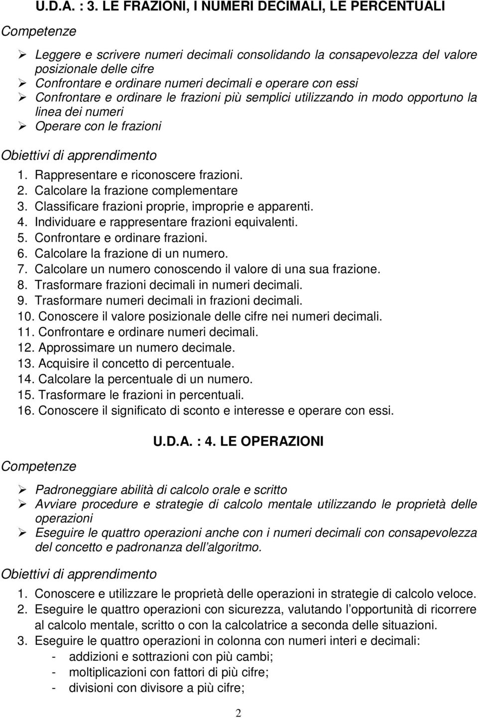 con essi Confrontare e ordinare le frazioni più semplici utilizzando in modo opportuno la linea dei numeri Operare con le frazioni 1. Rappresentare e riconoscere frazioni. 2.