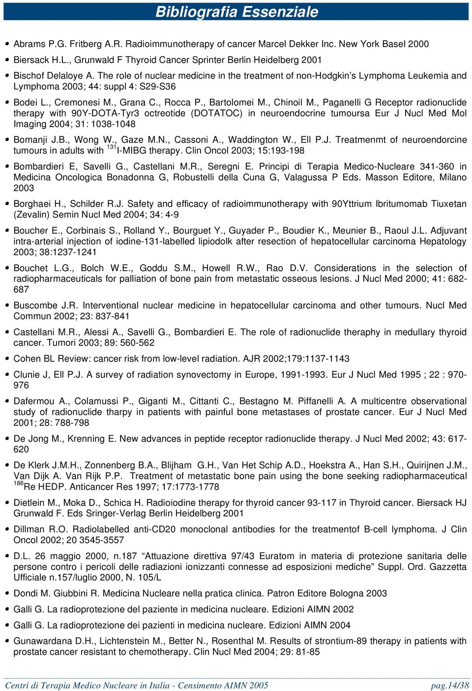 The role of nuclear medicine in the treatment of non-hodgkin s Lymphoma Leukemia and Lymphoma 2003; 44: suppl 4: S29-S36 Bodei L., Cremonesi M., Grana C., Rocca P., Bartolomei M., Chinoil M.