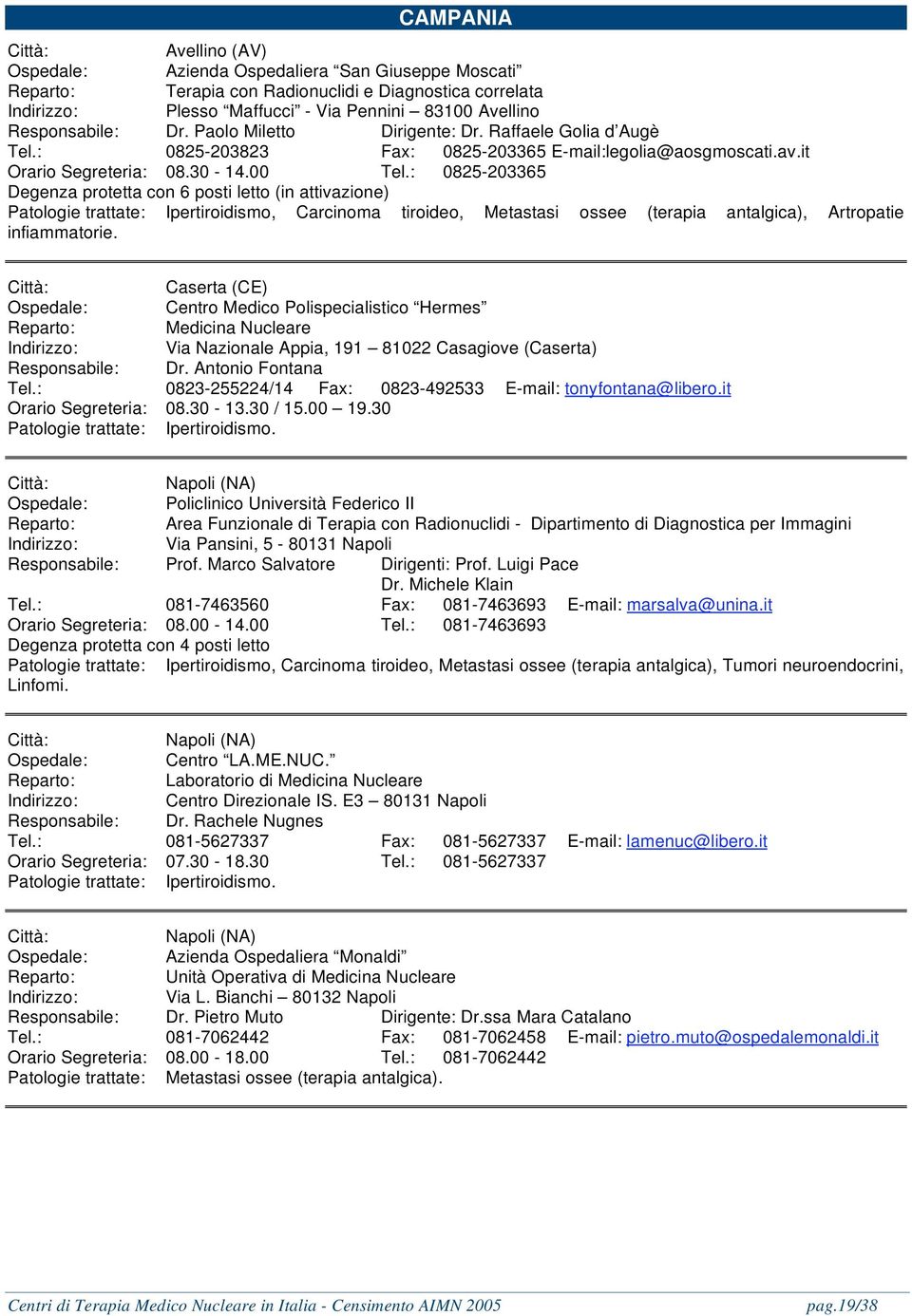 : 0825-203365 Degenza protetta con 6 posti letto (in attivazione) Patologie trattate: Ipertiroidismo, Carcinoma tiroideo, Metastasi ossee (terapia antalgica), Artropatie infiammatorie.