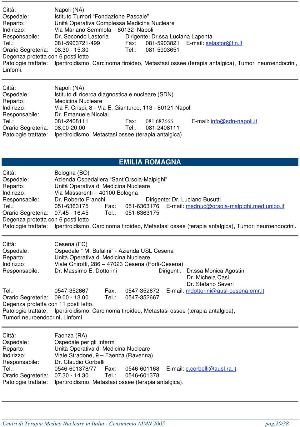 : 081-5903651 Degenza protetta con 6 posti letto Patologie trattate: Ipertiroidismo, Carcinoma tiroideo, Metastasi ossee (terapia antalgica), Tumori neuroendocrini, Linfomi.