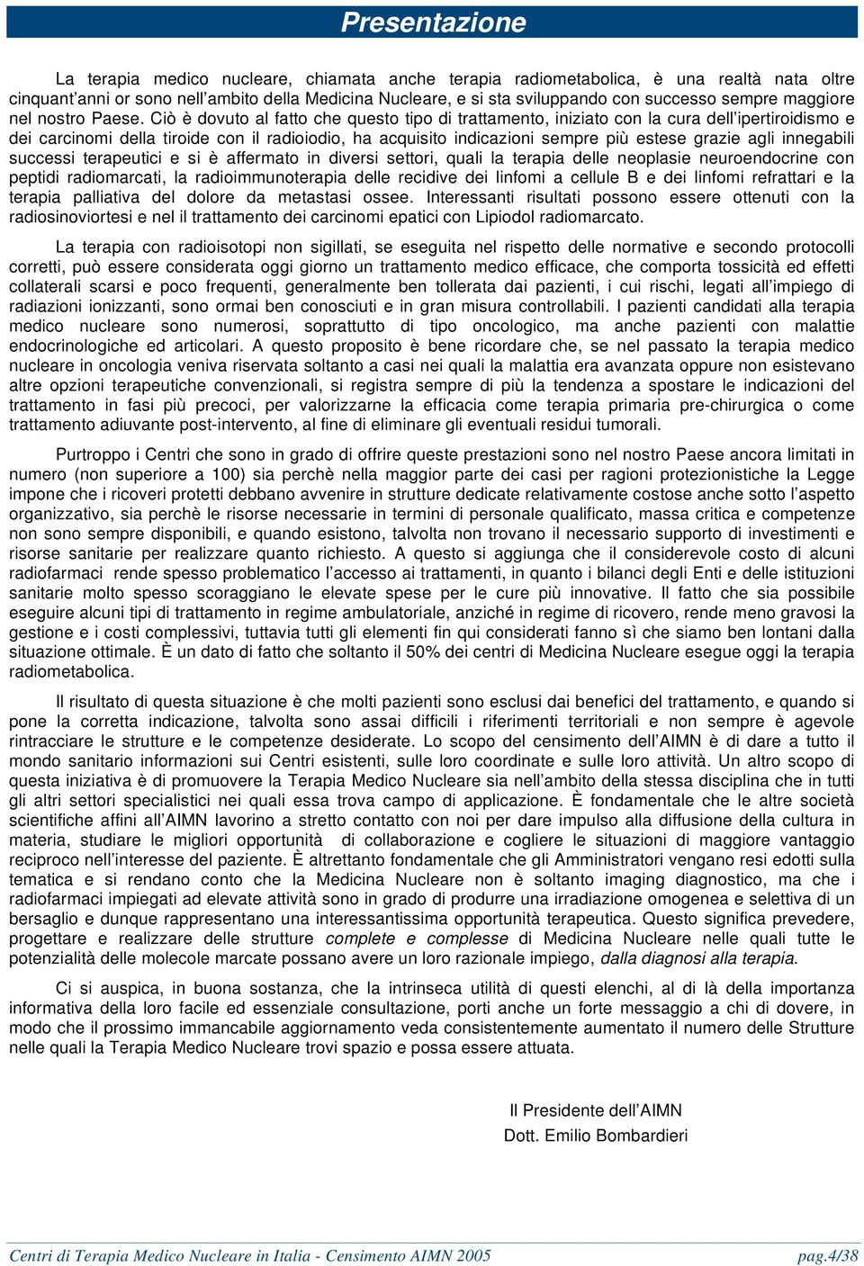 Ciò è dovuto al fatto che questo tipo di trattamento, iniziato con la cura dell ipertiroidismo e dei carcinomi della tiroide con il radioiodio, ha acquisito indicazioni sempre più estese grazie agli