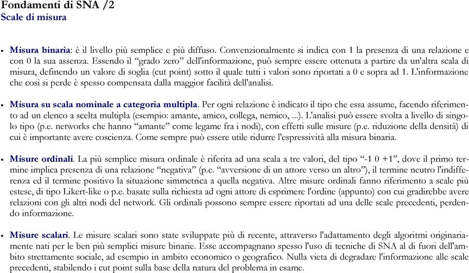 sopra ad 1. L'informazione che così si perde è spesso compensata dalla maggior facilità dell'analisi. Misura su scala nominale a categoria multipla.